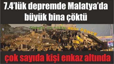 7.4’lük depremde Malatya’da büyük bina çöktü, çok sayıda kişi enkaz altında