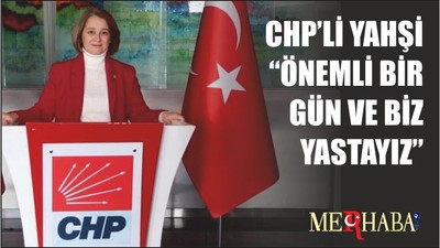 CHP’Lİ YAHŞİ “ÖNEMLİ BİRGÜN VE BİZ YASTAYIZ”