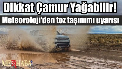 Dikkat Çamur Yağabilir! Meteoroloji'den toz taşınımı uyarısı