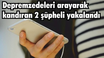 Depremzedeleri arayarak kandıran 2 şüpheli yakalandı
