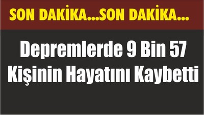 Depremlerde 9 Bin 57 Kişinin Hayatını Kaybetti