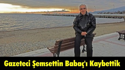 Gazeteci Şemsettin Babaç'ı Kaybettik