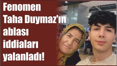 Fenomen Taha Duymaz'ın ablası iddiaları yalanladı!