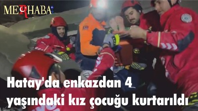 Hatay'da enkazdan 4 yaşındaki kız çocuğu kurtarıldı