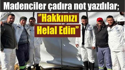 Madenciler çadıra not yazdılar; ‘’Hakkınızı Helal Edin’’