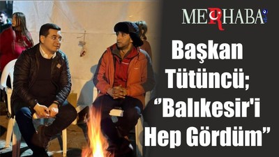 Başkan Tütüncü; ‘’Balıkesir'i Hep Gördüm’’