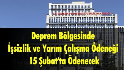 Deprem Bölgesinde İşsizlik ve Yarım Çalışma Ödeneği 15 Şubat'ta