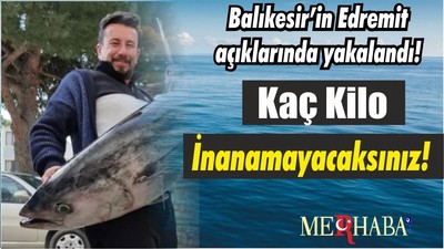 Balıkesir’in Edremit açıklarında yakalandı! Kaç Kilo İnanamayacaksınız!