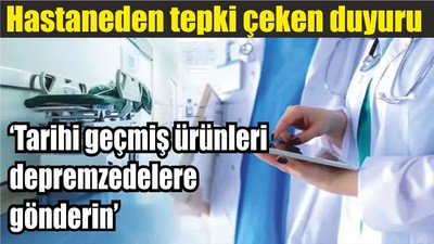 Hastaneden tepki çeken duyuru: 'Tarihi geçmiş ürünleri depremzedelere gönderin'
