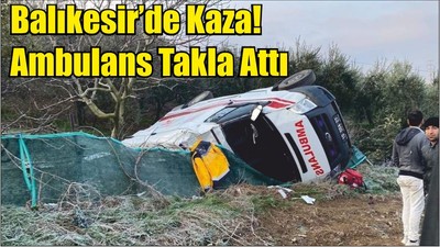 Balıkesir’de Kaza! Ambulans Takla Attı