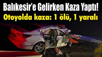 Balıkesir’e Gelirken Kaza Yaptı! Otoyolda kaza: 1 ölü, 1 yaralı