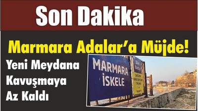Son Dakika Marmara Adalar’a Müjde! Yeni Meydana Kavuşmaya Az Kaldı