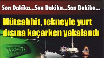 Son Dakika: Müteahhit, tekneyle yurt dışına kaçarken yakalandı