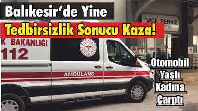 Balıkesir’de Yine Tedbirsizlik Sonucu Kaza! Otomobil Yaşlı Kadına Çarptı