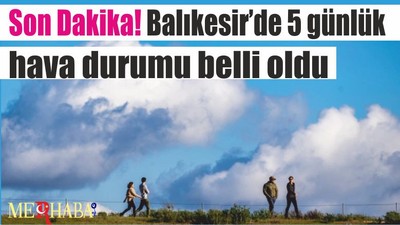 Son Dakika! Balıkesir’de 5 günlük hava durumu belli oldu