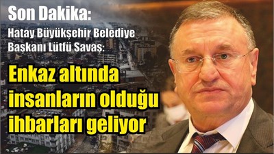 Son Dakika: Hatay Büyükşehir Belediye Başkanı Lütfü Savaş: Enkaz altında insanların olduğu ihbarları geliyor