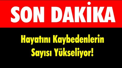 Hayatını Kaybedenlerin Sayısı Yükseliyor!