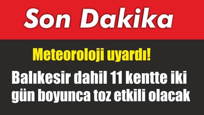Meteoroloji uyardı! Balıkesir dahil 11 kentte iki gün boyunca toz etkili olacak