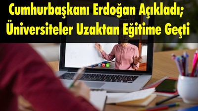 Cumhurbaşkanı Erdoğan Açıkladı; Üniversiteler Uzaktan Eğitime Geçti