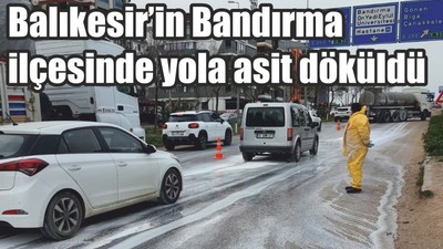 Balıkesir’in Bandırma ilçesinde yola asit döküldü