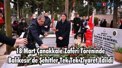 18 Mart Çanakkale Zaferi Töreninde Balıkesir’de Şehitler Tek Tek Ziyaret Edildi
