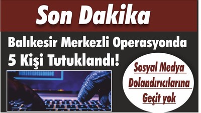 Balıkesir Merkezli Operasyonda 5 Kişi Tutuklandı! Sosyal Medya Dolandırıcılarına Geçit yok