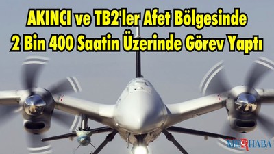 AKINCI ve TB2'ler Afet Bölgesinde 2 Bin 417 Saat 6 Dakika Görev Yaptı