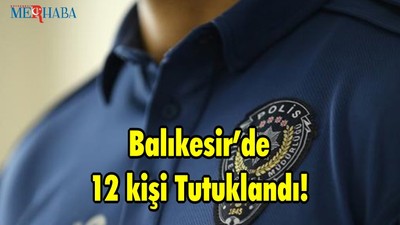 Balıkesir’de 12 kişi Tutuklandı