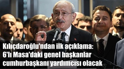 Kılıçdaroğlu'ndan ilk açıklama: 6'lı Masa'daki genel başkanlar cumhurbaşkanı yardımcısı olacak