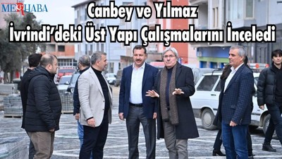 Canbey ve Yılmaz İvrindi’deki Üst Yapı Çalışmalarını İnceledi