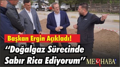 Başkan Ergin Açıkladı! ‘‘Doğalgaz Sürecinde Sabır Rica Ediyorum’’