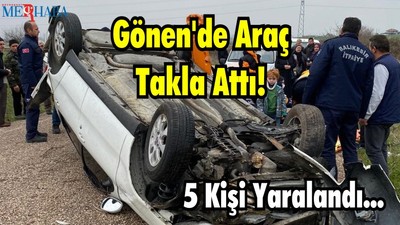 Gönen’de Takla Atan Araçtaki 5 Kişi Yaralandı