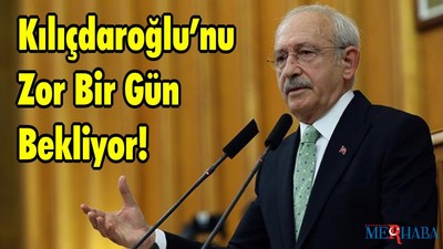Kılıçdaroğlu’nu Zor Bir Gün Bekliyor!