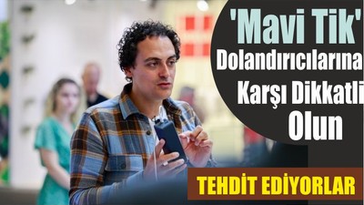 'Mavi Tik' Dolandırıcılarına Karşı Dikkatli Olun