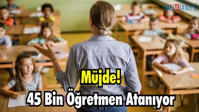 Müjde! 45 Bin Öğretmen Atanıyor