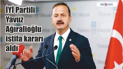 İYİ Partili Yavuz Ağıralioğlu istifa kararı aldı