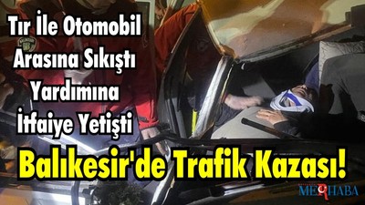 Tır İle Otomobil Arasına Sıkıştı Yardımına İtfaiye Yetişti