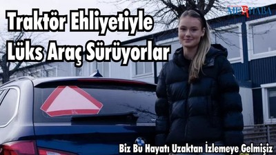 Traktör Ehliyetiyle Lüks Araç Sürüyorlar