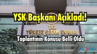 YSK Başkanı Açıkladı: Toplantının Konusu Belli Oldu