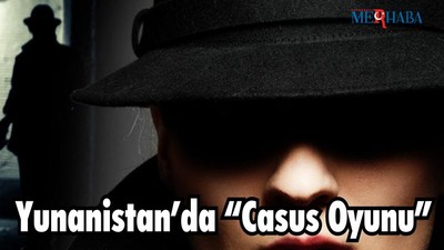 Yunanistan’da “Casus Oyunu”