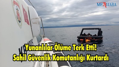 Yunanlılar Ölüme Terk Etti Sahil Güvenlik Komutanlığı Kurtardı
