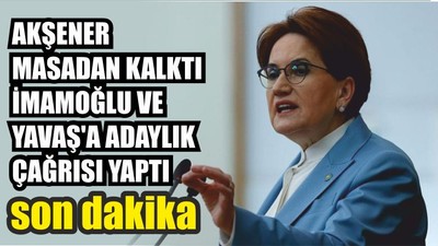 AKŞENER MASADAN KALKTI İMAMOĞLU VE YAVAŞ'A ADAYLIK ÇAĞRISI YAPTI