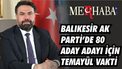 BALIKESİR AK PARTİ’DE 80 ADAY ADAYI İÇİN TEMAYÜL VAKTİ