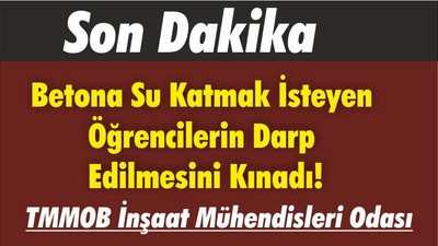 TMMOB İnşaat Mühendisleri Odası Betona Su Katmak İsteyen Öğrencilerin Darp Edilmesini Kınadı!