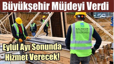 Büyükşehir Müjdeyi Verdi, Eylül Ayı Sonunda Hizmet Verecek!
