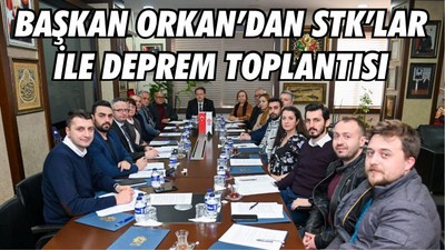 BAŞKAN ORKAN’DAN STK’LAR İLE DEPREM TOPLANTISI