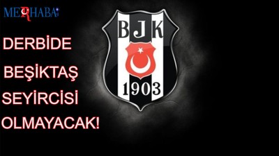 DERBİDE BEŞİKTAŞ SEYİRCİSİ OLMAYACAK!