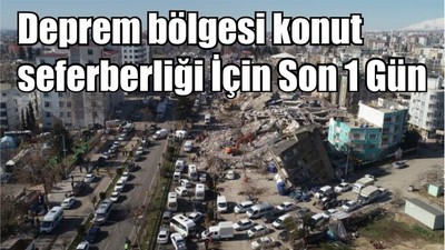 Deprem bölgesi konut seferberliği İçin Son 1 Gün