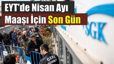 EYT'de Nisan Ayı Maaşı İçin Son Gün