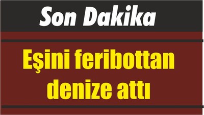 Eşini feribottan denize attı